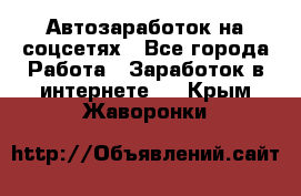 Автозаработок на соцсетях - Все города Работа » Заработок в интернете   . Крым,Жаворонки